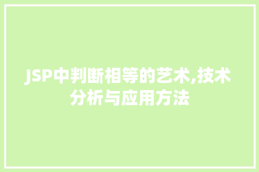 JSP中判断相等的艺术,技术分析与应用方法 JSP中判断相等的艺术,技术分析与应用方法 搜狗SEO