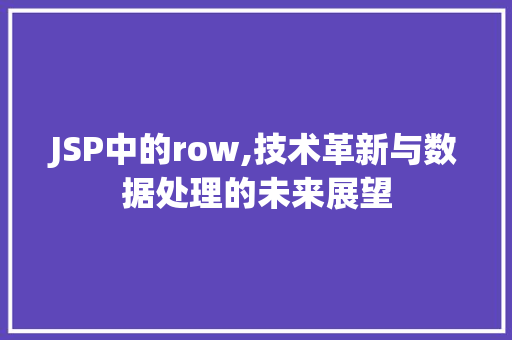 JSP中的row,技术革新与数据处理的未来展望 JSP中的row,技术革新与数据处理的未来展望 网站建设公司