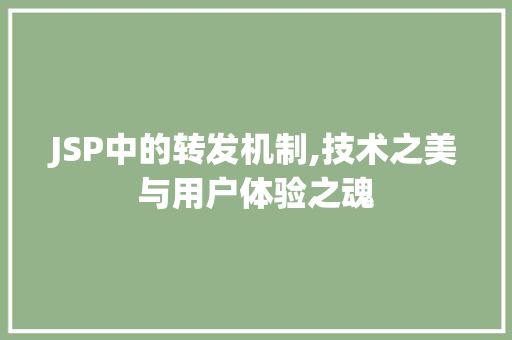 JSP中的转发机制,技术之美与用户体验之魂 JSP中的转发机制,技术之美与用户体验之魂 搜狗SEO