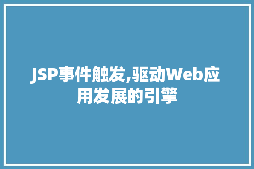 JSP事件触发,驱动Web应用发展的引擎 JSP事件触发,驱动Web应用发展的引擎 SEO关键词