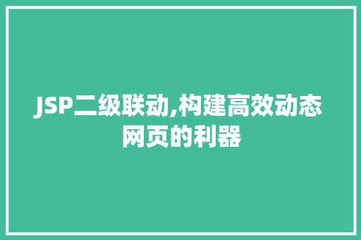 JSP二级联动,构建高效动态网页的利器 JSP二级联动,构建高效动态网页的利器 神马SEO