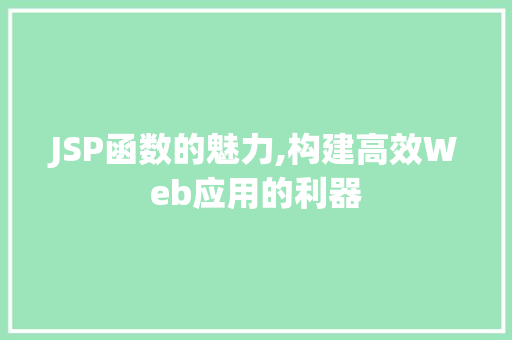 JSP函数的魅力,构建高效Web应用的利器 JSP函数的魅力,构建高效Web应用的利器 百度SEO