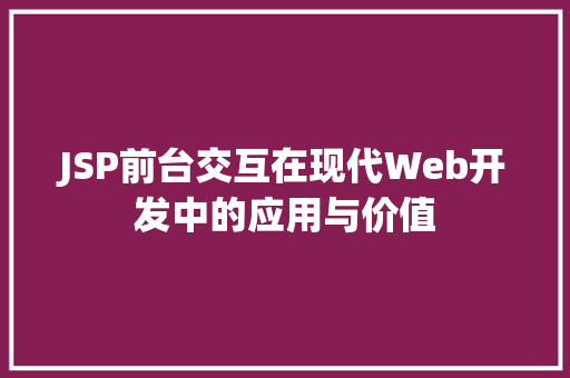 JSP前台交互在现代Web开发中的应用与价值 JSP前台交互在现代Web开发中的应用与价值 搜狗SEO