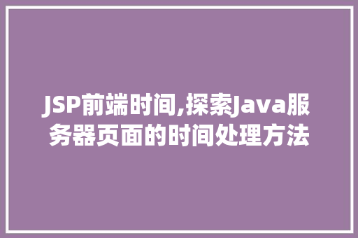 JSP前端时间,探索Java服务器页面的时间处理方法 JSP前端时间,探索Java服务器页面的时间处理方法 搜狗SEO