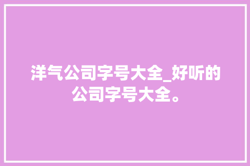 洋气公司字号大全_好听的公司字号大全。
