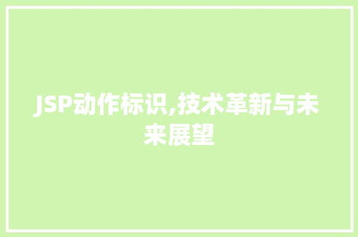 JSP动作标识,技术革新与未来展望 JSP动作标识,技术革新与未来展望 神马SEO