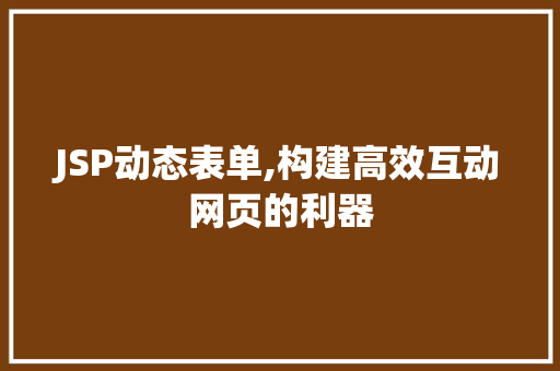 JSP动态表单,构建高效互动网页的利器 JSP动态表单,构建高效互动网页的利器 神马SEO