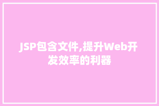 JSP包含文件,提升Web开发效率的利器 JSP包含文件,提升Web开发效率的利器 必应SEO