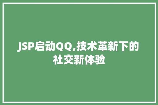 JSP启动QQ,技术革新下的社交新体验 JSP启动QQ,技术革新下的社交新体验 百度SEO