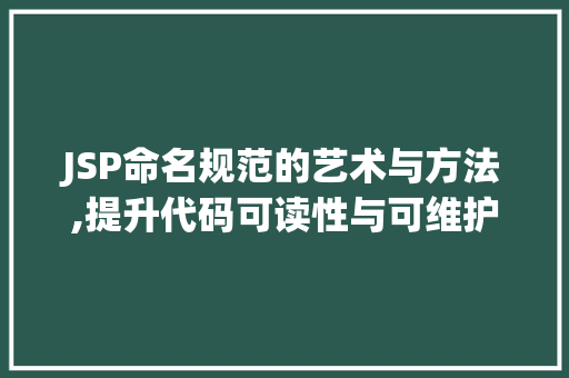 JSP命名规范的艺术与方法,提升代码可读性与可维护性的关键 JSP命名规范的艺术与方法,提升代码可读性与可维护性的关键 必应SEO