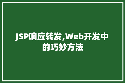 JSP响应转发,Web开发中的巧妙方法 JSP响应转发,Web开发中的巧妙方法 网站建设公司