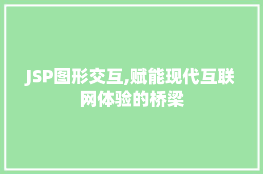 JSP图形交互,赋能现代互联网体验的桥梁 JSP图形交互,赋能现代互联网体验的桥梁 网站建设公司