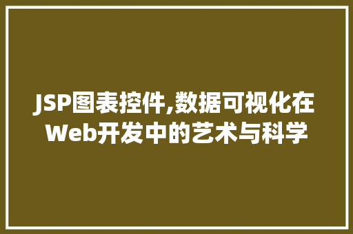 JSP图表控件,数据可视化在Web开发中的艺术与科学 JSP图表控件,数据可视化在Web开发中的艺术与科学 百度SEO
