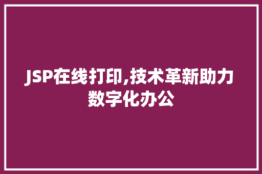 JSP在线打印,技术革新助力数字化办公 JSP在线打印,技术革新助力数字化办公 神马SEO
