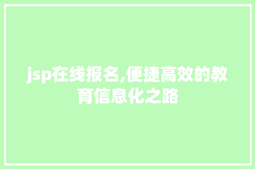 jsp在线报名,便捷高效的教育信息化之路 jsp在线报名,便捷高效的教育信息化之路 神马SEO
