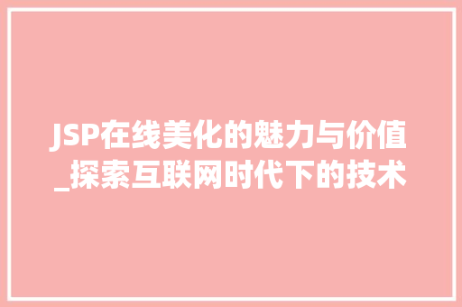 JSP在线美化的魅力与价值_探索互联网时代下的技术革新 JSP在线美化的魅力与价值_探索互联网时代下的技术革新 神马SEO