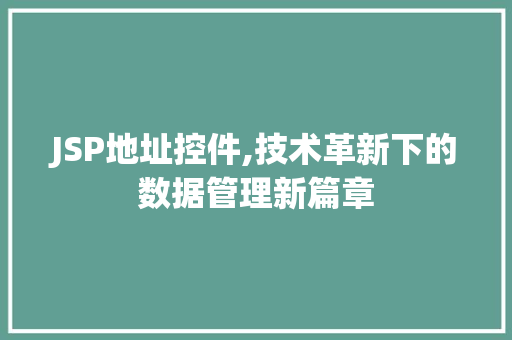 JSP地址控件,技术革新下的数据管理新篇章 JSP地址控件,技术革新下的数据管理新篇章 必应SEO