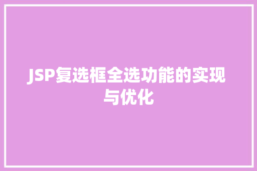 JSP复选框全选功能的实现与优化 JSP复选框全选功能的实现与优化 百度SEO