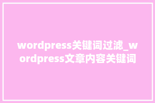 wordpress关键词过滤_wordpress文章内容关键词替换。 wordpress关键词过滤_wordpress文章内容关键词替换。 SEO关键词