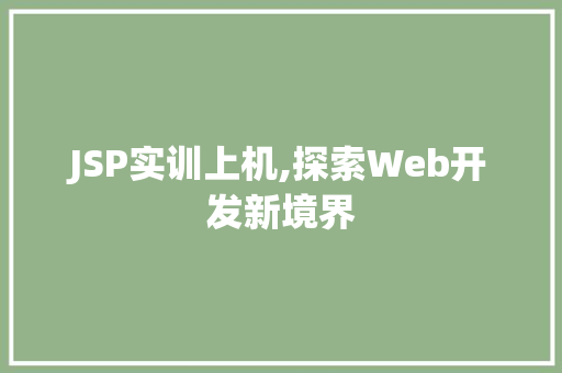JSP实训上机,探索Web开发新境界 JSP实训上机,探索Web开发新境界 搜狗SEO