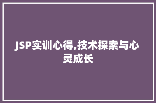 JSP实训心得,技术探索与心灵成长 JSP实训心得,技术探索与心灵成长 网站建设公司