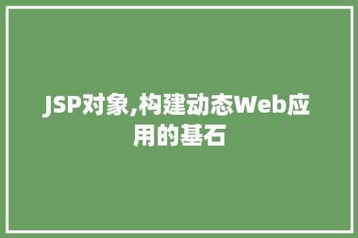JSP对象,构建动态Web应用的基石 JSP对象,构建动态Web应用的基石 必应SEO