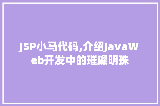JSP小马代码,介绍JavaWeb开发中的璀璨明珠 JSP小马代码,介绍JavaWeb开发中的璀璨明珠 搜狗SEO