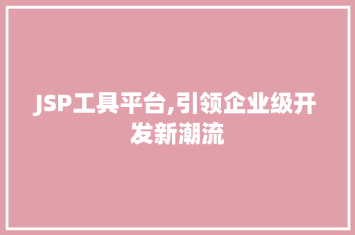 JSP工具平台,引领企业级开发新潮流 JSP工具平台,引领企业级开发新潮流 必应SEO