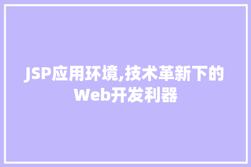 JSP应用环境,技术革新下的Web开发利器 神马SEO JSP应用环境,技术革新下的Web开发利器 JSP应用环境,技术革新下的Web开发利器 神马SEO