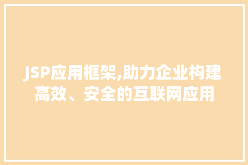 JSP应用框架,助力企业构建高效、安全的互联网应用 JSP应用框架,助力企业构建高效、安全的互联网应用 必应SEO