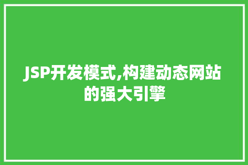 JSP开发模式,构建动态网站的强大引擎 JSP开发模式,构建动态网站的强大引擎 网站建设公司