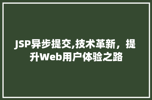 JSP异步提交,技术革新，提升Web用户体验之路 JSP异步提交,技术革新，提升Web用户体验之路 必应SEO