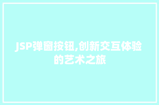 JSP弹窗按钮,创新交互体验的艺术之旅 JSP弹窗按钮,创新交互体验的艺术之旅 必应SEO