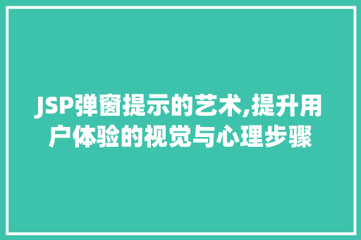 JSP弹窗提示的艺术,提升用户体验的视觉与心理步骤 JSP弹窗提示的艺术,提升用户体验的视觉与心理步骤 必应SEO