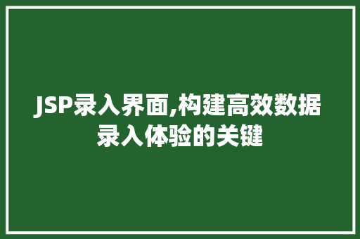 JSP录入界面,构建高效数据录入体验的关键 JSP录入界面,构建高效数据录入体验的关键 神马SEO