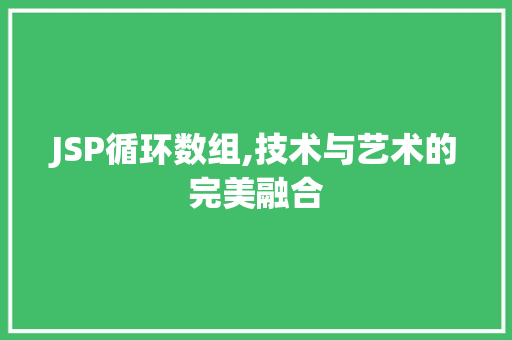 JSP循环数组,技术与艺术的完美融合 JSP循环数组,技术与艺术的完美融合 网站建设公司