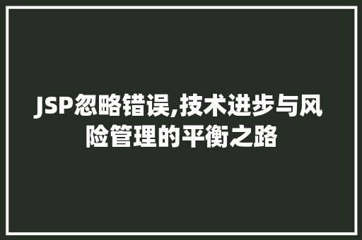 JSP忽略错误,技术进步与风险管理的平衡之路 JSP忽略错误,技术进步与风险管理的平衡之路 搜狗SEO