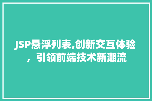 JSP悬浮列表,创新交互体验，引领前端技术新潮流 JSP悬浮列表,创新交互体验，引领前端技术新潮流 网站建设公司