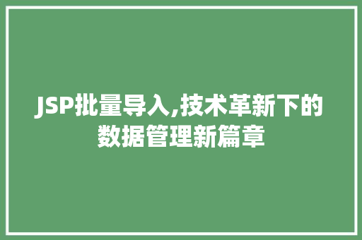 JSP批量导入,技术革新下的数据管理新篇章 JSP批量导入,技术革新下的数据管理新篇章 必应SEO