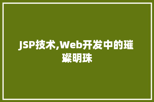 JSP技术,Web开发中的璀璨明珠 JSP技术,Web开发中的璀璨明珠 SEO关键词