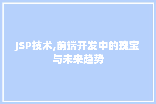 JSP技术,前端开发中的瑰宝与未来趋势 JSP技术,前端开发中的瑰宝与未来趋势 必应SEO