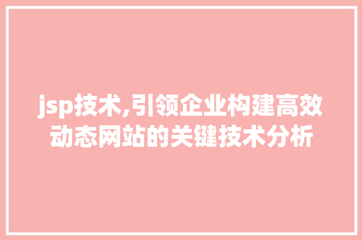 jsp技术,引领企业构建高效动态网站的关键技术分析 jsp技术,引领企业构建高效动态网站的关键技术分析 网站建设公司
