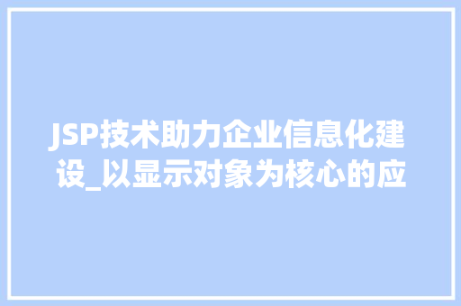 JSP技术助力企业信息化建设_以显示对象为核心的应用讨论 JSP技术助力企业信息化建设_以显示对象为核心的应用讨论 搜狗SEO