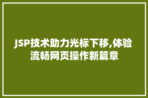 JSP技术助力光标下移,体验流畅网页操作新篇章 JSP技术助力光标下移,体验流畅网页操作新篇章 百度SEO