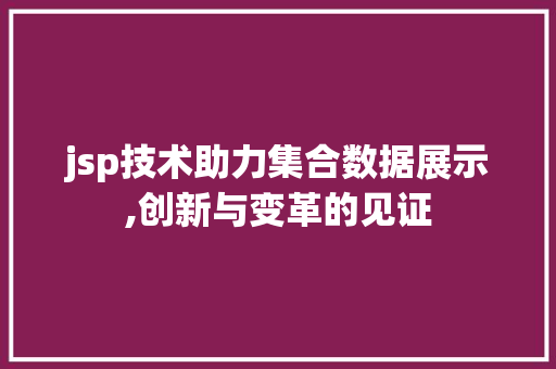 jsp技术助力集合数据展示,创新与变革的见证 jsp技术助力集合数据展示,创新与变革的见证 网站建设公司