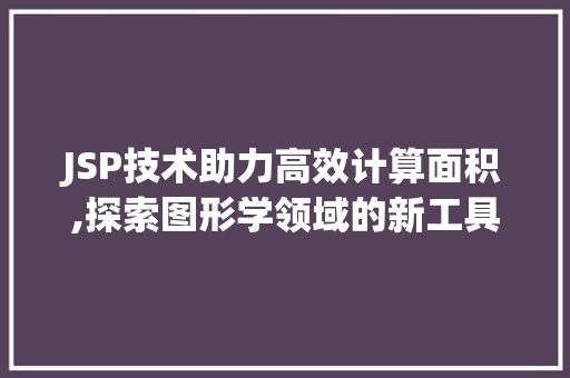 JSP技术助力高效计算面积,探索图形学领域的新工具 JSP技术助力高效计算面积,探索图形学领域的新工具 搜狗SEO