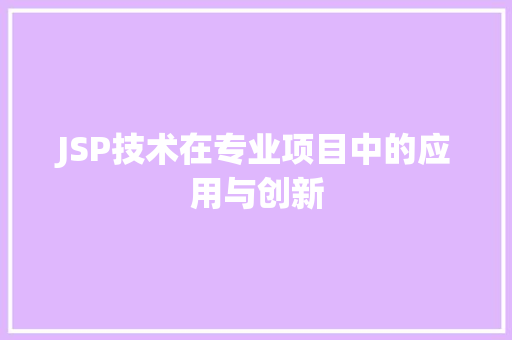 JSP技术在专业项目中的应用与创新 JSP技术在专业项目中的应用与创新 网站建设公司