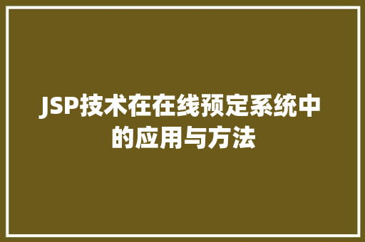 JSP技术在在线预定系统中的应用与方法 必应SEO JSP技术在在线预定系统中的应用与方法 JSP技术在在线预定系统中的应用与方法 必应SEO