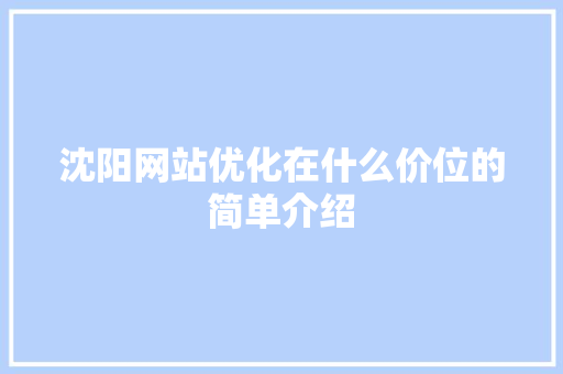 沈阳网站优化在什么价位的简单介绍 沈阳网站优化在什么价位的简单介绍 网站建设公司
