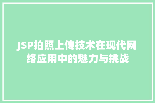 JSP拍照上传技术在现代网络应用中的魅力与挑战 JSP拍照上传技术在现代网络应用中的魅力与挑战 神马SEO